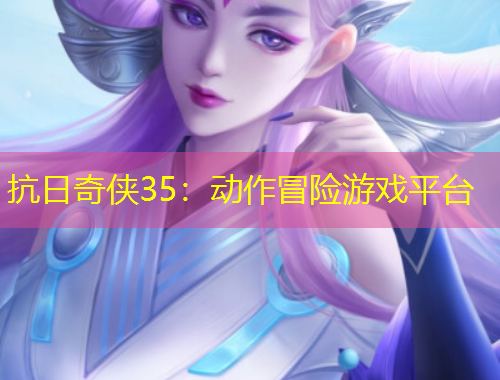 抗日奇?zhèn)b35：動作冒險游戲平臺