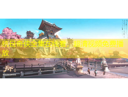 抗日奇?zhèn)b全集在線看，超清視頻免費播放