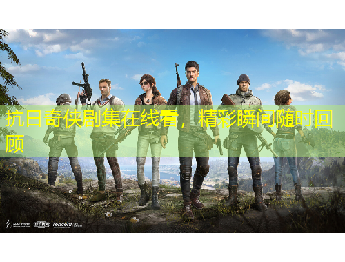 抗日奇?zhèn)b劇集在線看，精彩瞬間隨時(shí)回顧