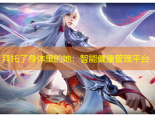 拜托了身體里的她：智能健康管理平臺