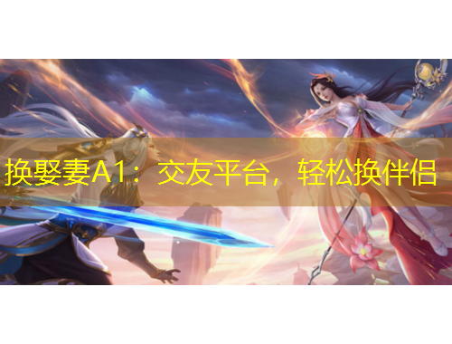 換娶妻A1：交友平臺，輕松換伴侶