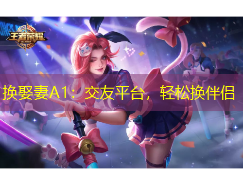 換娶妻A1：交友平臺，輕松換伴侶