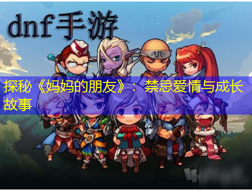 探秘《媽媽的朋友》：禁忌愛情與成長故事