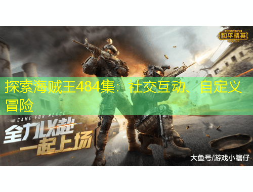 探索海賊王484集：社交互動、自定義冒險