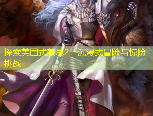 探索美國(guó)式禁忌2：沉浸式冒險(xiǎn)與驚險(xiǎn)挑戰(zhàn)