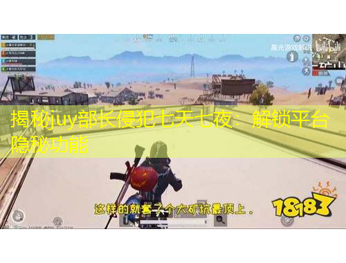 揭秘juy部長侵犯七天七夜：解鎖平臺(tái)隱秘功能