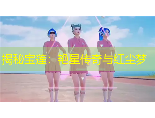 揭秘寶蓮：艷星傳奇與紅塵夢