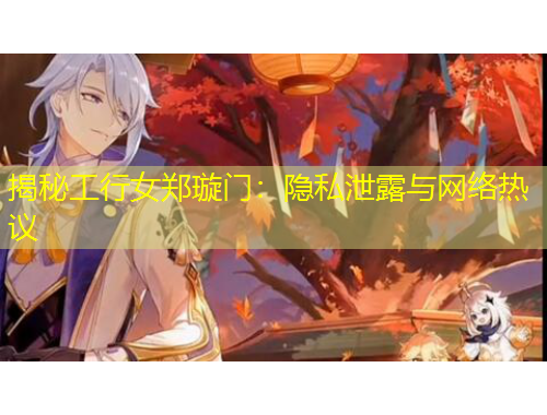 揭秘工行女鄭璇門(mén)：隱私泄露與網(wǎng)絡(luò)熱議