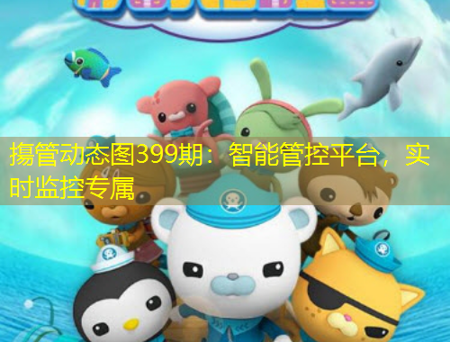 摥管動態(tài)圖399期：智能管控平臺，實時監(jiān)控專屬