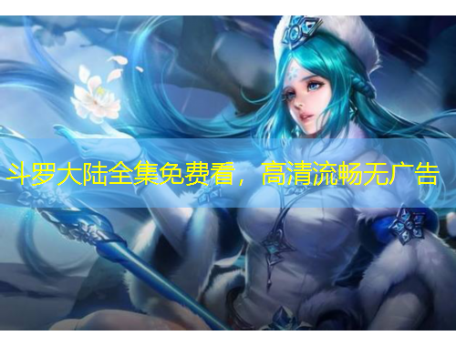 斗羅大陸全集免費(fèi)看，高清流暢無(wú)廣告