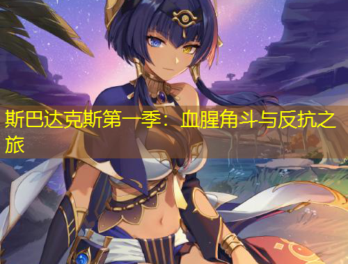 斯巴達克斯第一季：血腥角斗與反抗之旅