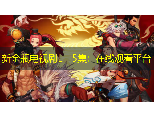 新金瓶電視劇L一5集：在線觀看平臺