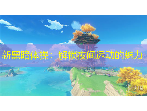 新黑暗體操：解鎖夜間運(yùn)動(dòng)的魅力