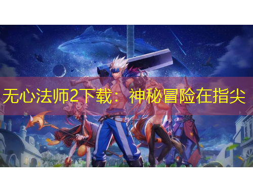 無心法師2下載：神秘冒險在指尖