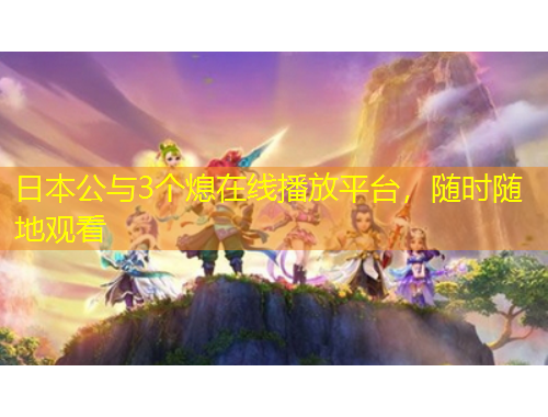 日本公與3個熄在線播放平臺，隨時隨地觀看
