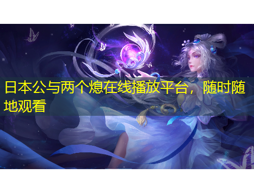 日本公與兩個熄在線播放平臺，隨時隨地觀看