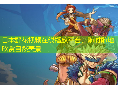 日本野花視頻在線播放平臺(tái)，隨時(shí)隨地欣賞自然美景