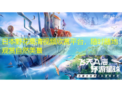 日本野花高清視頻欣賞平臺(tái)，隨時(shí)隨地觀(guān)賞自然美景