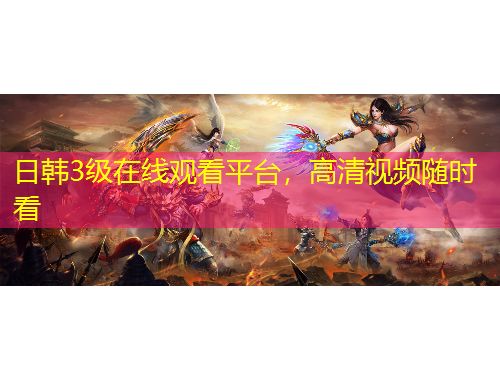 日韓3級(jí)在線觀看平臺(tái)，高清視頻隨時(shí)看