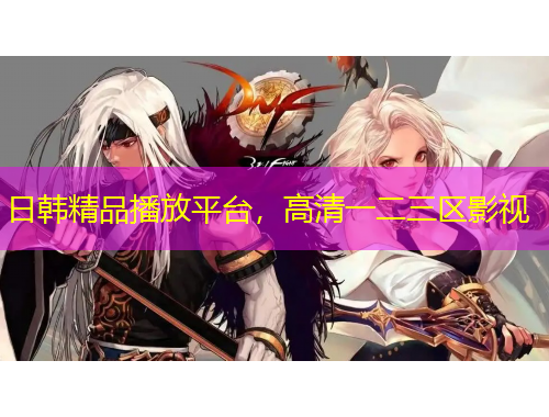 日韓精品播放平臺，高清一二三區(qū)影視