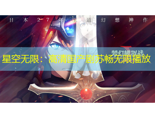 星空無(wú)限：高清國(guó)產(chǎn)劇蘇暢無(wú)限播放
