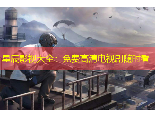 星辰影視大全：免費高清電視劇隨時看