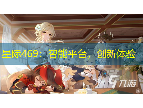星際469：智能平臺(tái)，創(chuàng)新體驗(yàn)
