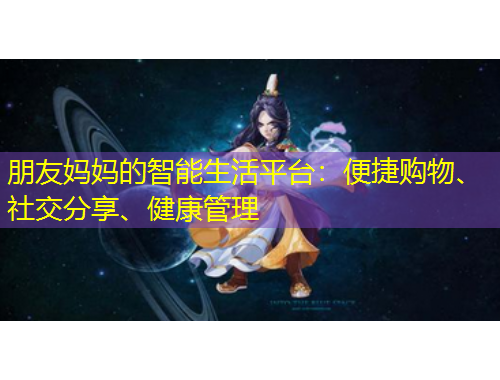 朋友媽媽的智能生活平臺：便捷購物、社交分享、健康管理