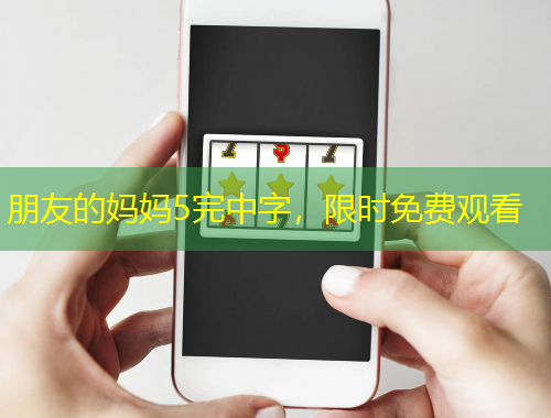 朋友的媽媽5完中字，限時(shí)免費(fèi)觀看