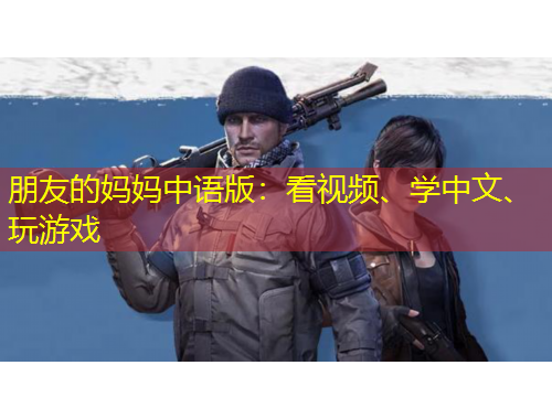 朋友的媽媽中語版：看視頻、學(xué)中文、玩游戲