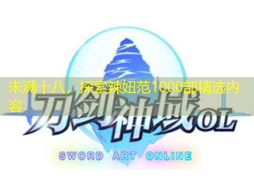 未滿十八，探索辣妞范1000部精選內(nèi)容
