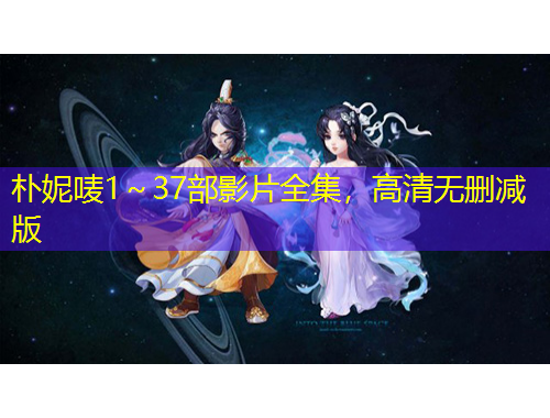 樸妮嘜1～37部影片全集，高清無刪減版