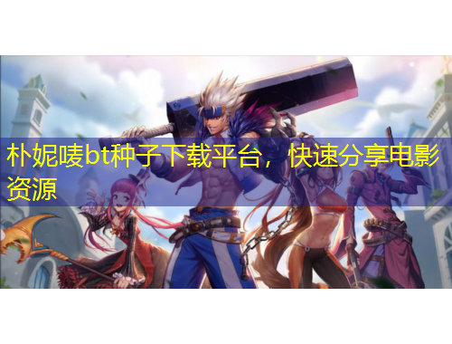 樸妮嘜bt種子下載平臺，快速分享電影資源