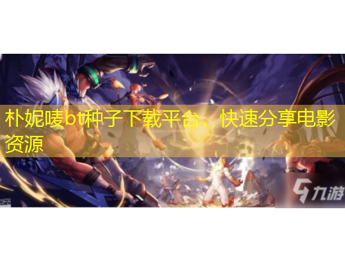 樸妮嘜bt種子下載平臺，快速分享電影資源