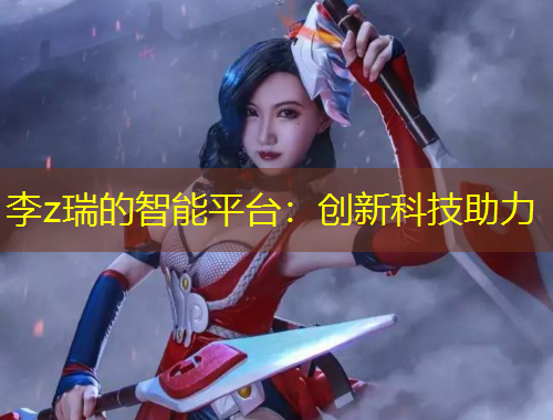 李z瑞的智能平臺：創(chuàng)新科技助力