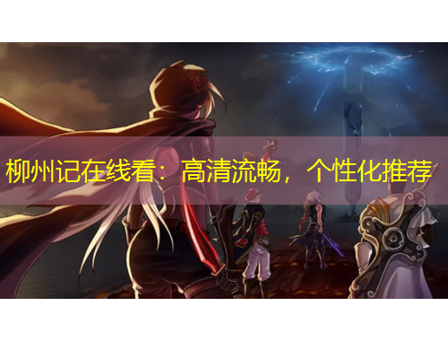 柳州記在線看：高清流暢，個(gè)性化推薦