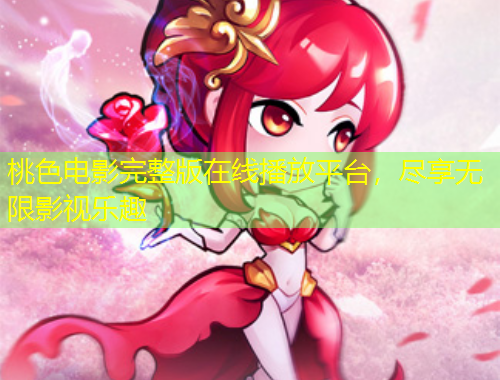 桃色電影完整版在線播放平臺(tái)，盡享無(wú)限影視樂(lè)趣