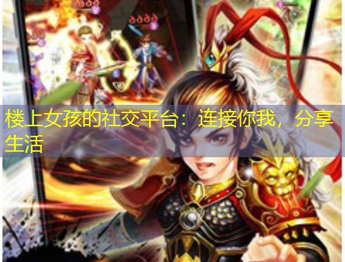 樓上女孩的社交平臺：連接你我，分享生活