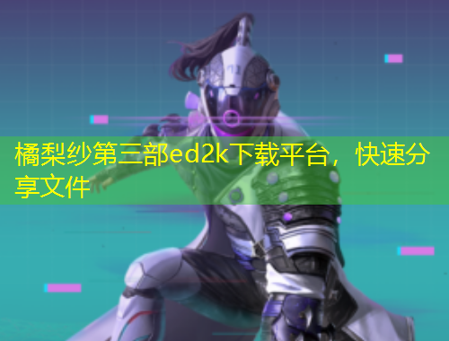 橘梨紗第三部ed2k下載平臺(tái)，快速分享文件