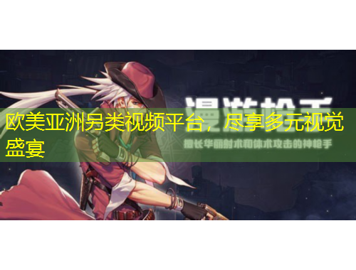 歐美亞洲另類視頻平臺(tái)，盡享多元視覺盛宴