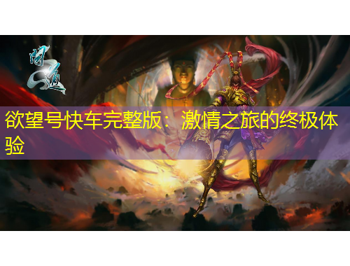 欲望號快車完整版：激情之旅的終極體驗(yàn)