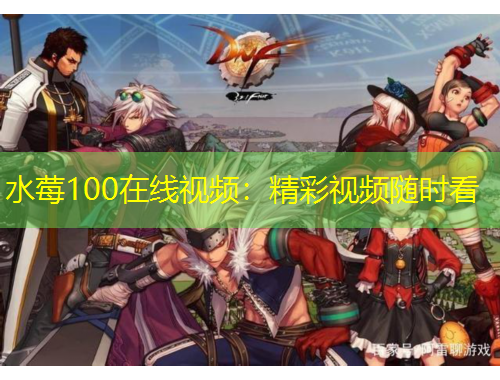 水莓100在線(xiàn)視頻：精彩視頻隨時(shí)看