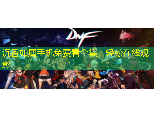 沉香如屑手機免費看全集，輕松在線觀影