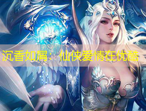 沉香如屑：仙俠愛情在優(yōu)酷