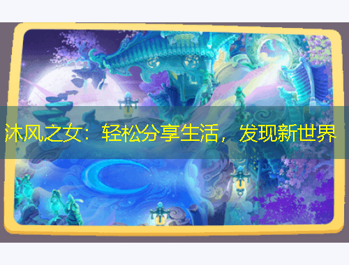 沐風(fēng)之女：輕松分享生活，發(fā)現(xiàn)新世界