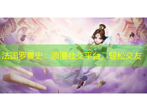 法國羅曼史：浪漫社交平臺(tái)，輕松交友