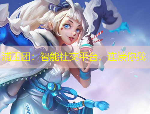 浦玉團：智能社交平臺，連接你我
