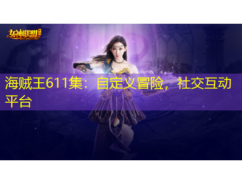 海賊王611集：自定義冒險(xiǎn)，社交互動(dòng)平臺(tái)