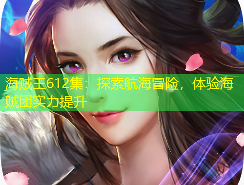 海賊王612集：探索航海冒險，體驗海賊團實力提升