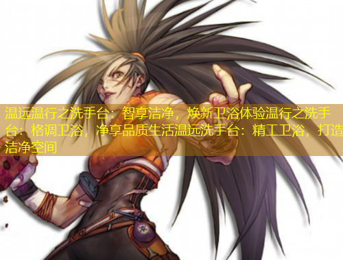 溫遠(yuǎn)溫行之洗手臺(tái)：智享潔凈，煥新衛(wèi)浴體驗(yàn)溫行之洗手臺(tái)：格調(diào)衛(wèi)浴，凈享品質(zhì)生活溫遠(yuǎn)洗手臺(tái)：精工衛(wèi)浴，打造潔凈空間